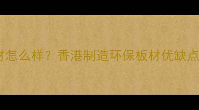 图片 香港雪宝板材怎么样？香港制造环保板材优缺点及选购指南1