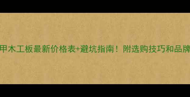 图片 马六甲木工板最新价格表+避坑指南！附选购技巧和品牌推荐