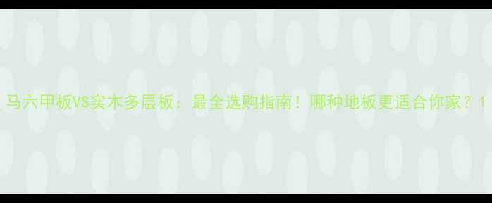 图片 马六甲板VS实木多层板：最全选购指南！哪种地板更适合你家？1