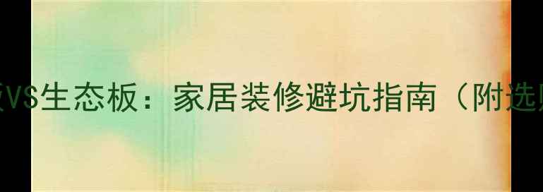 图片 马六甲板VS生态板：家居装修避坑指南（附选购清单）