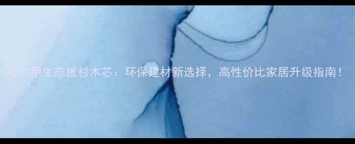 图片 马六甲生态板杉木芯：环保建材新选择，高性价比家居升级指南！