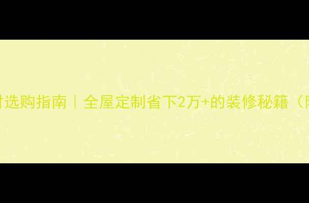 图片 高性价比板材选购指南｜全屋定制省下2万+的装修秘籍（附避坑清单）