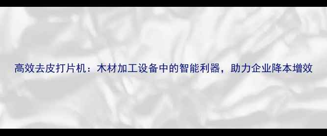 图片 高效去皮打片机：木材加工设备中的智能利器，助力企业降本增效
