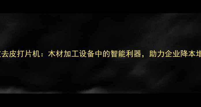图片 高效去皮打片机：木材加工设备中的智能利器，助力企业降本增效1