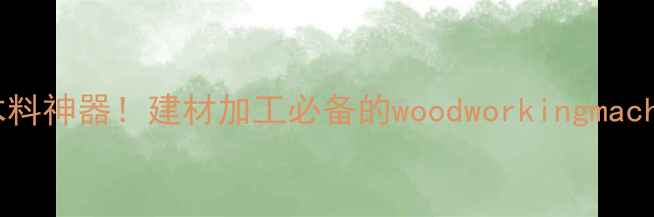 图片 高效粉碎木料神器！建材加工必备的woodworkingmachine全攻略