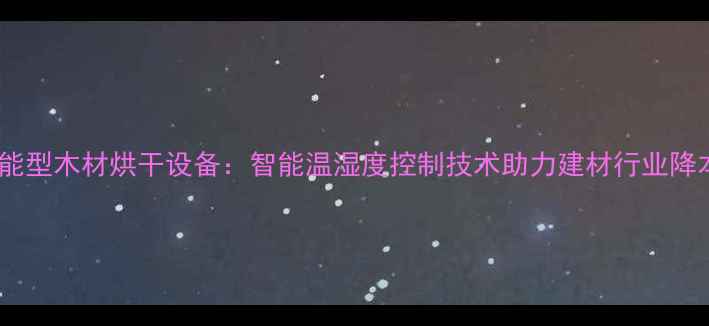 图片 高效节能型木材烘干设备：智能温湿度控制技术助力建材行业降本增效1