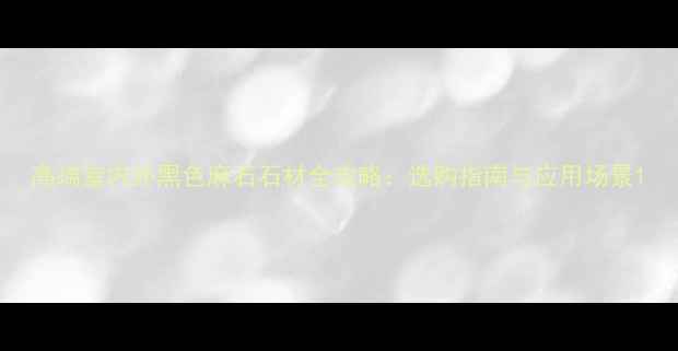 图片 高端室内外黑色麻石石材全攻略：选购指南与应用场景1