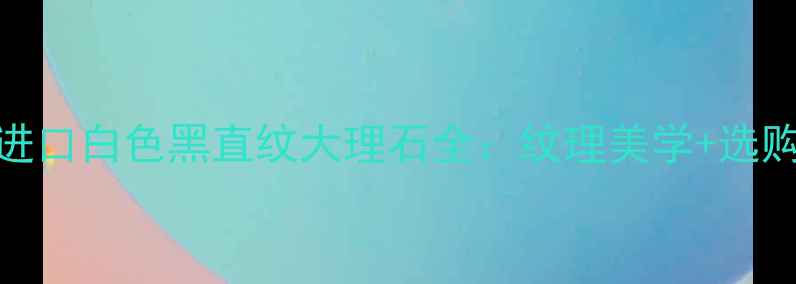 图片 高端装修必备！进口白色黑直纹大理石全：纹理美学+选购指南+保养秘籍1