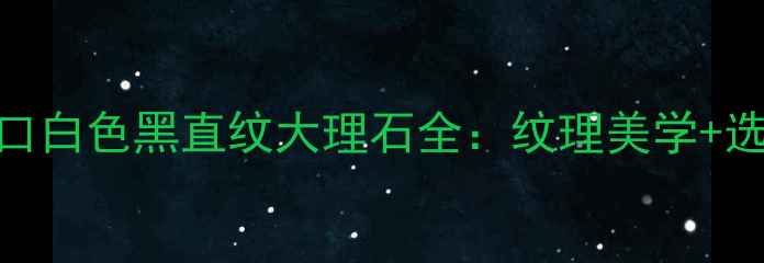 图片 高端装修必备！进口白色黑直纹大理石全：纹理美学+选购指南+保养秘籍2