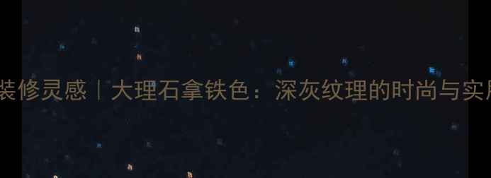 图片 高端装修灵感｜大理石拿铁色：深灰纹理的时尚与实用全2