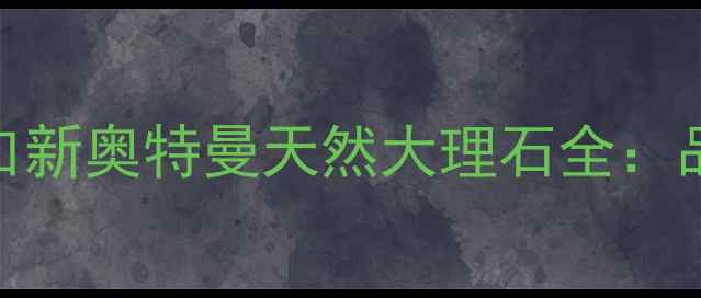 图片 高端装修首选！进口新奥特曼天然大理石全：品质与颜值双重保障