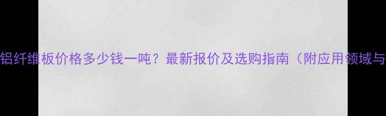 图片 高铝型硅酸铝纤维板价格多少钱一吨？最新报价及选购指南（附应用领域与品牌推荐）