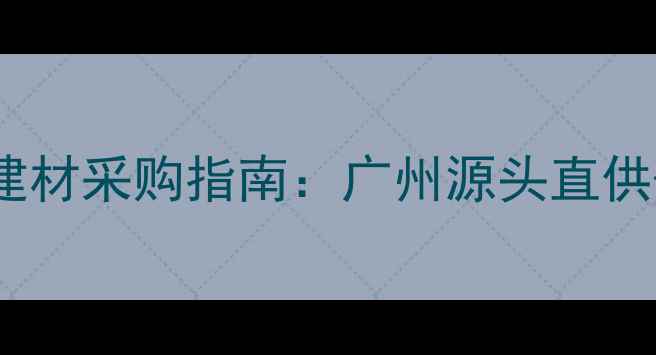 图片 鱼珠国际木材市场建材采购指南：广州源头直供+一站式采购全攻略