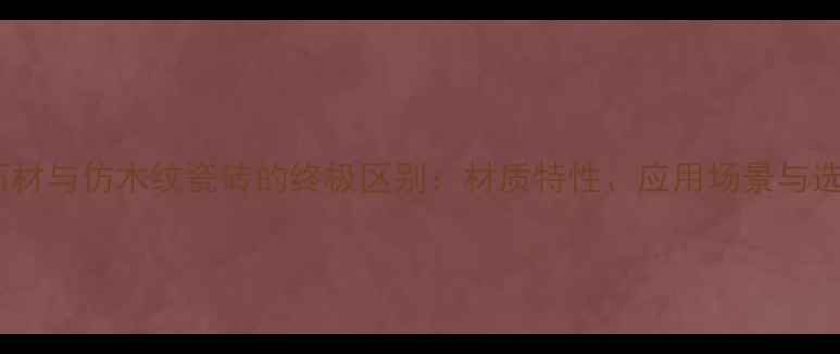 图片 黄木纹石材与仿木纹瓷砖的终极区别：材质特性、应用场景与选购指南2