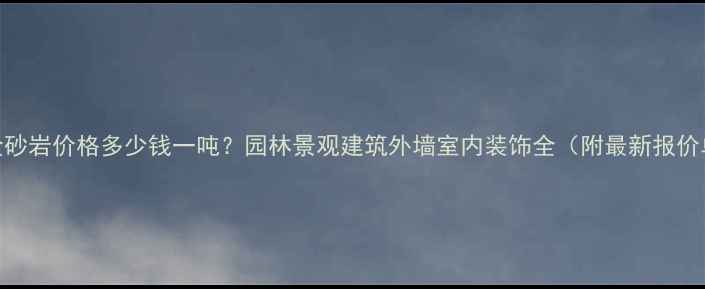 图片 黄金砂岩价格多少钱一吨？园林景观建筑外墙室内装饰全（附最新报价单）