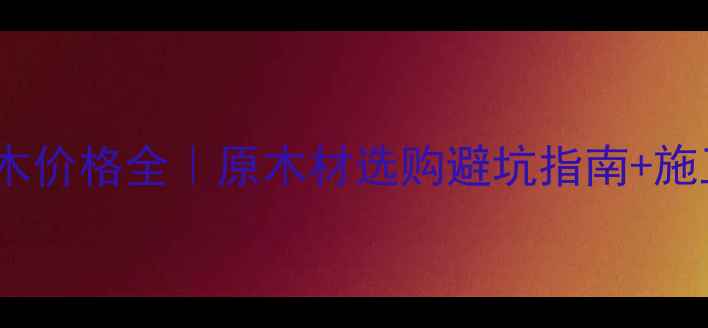 图片 黄金胡桃木价格全｜原木材选购避坑指南+施工技巧🌟1