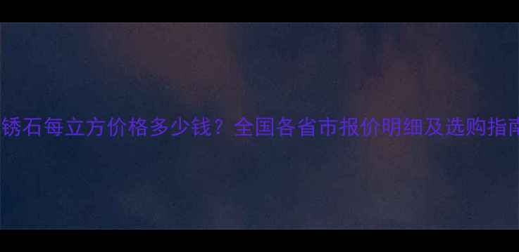 图片 黄锈石每立方价格多少钱？全国各省市报价明细及选购指南1