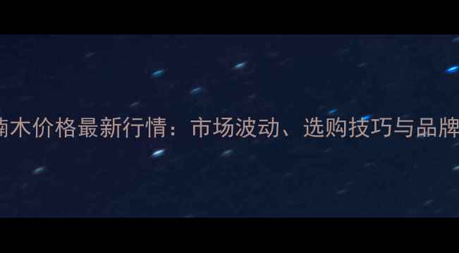 图片 黑心楠木价格最新行情：市场波动、选购技巧与品牌推荐1