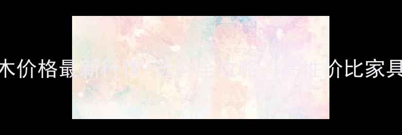 图片 黑楸木价格最新行情+选购全攻略：高性价比家具材料