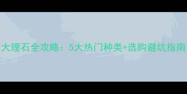 图片 黑白大理石全攻略：5大热门种类+选购避坑指南🎨💎