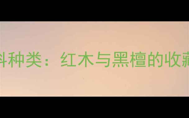图片 黑红老家具的木料种类：红木与黑檀的收藏价值及保养技巧
