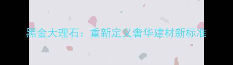 图片 黑金大理石：重新定义奢华建材新标准