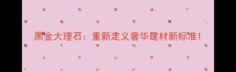 图片 黑金大理石：重新定义奢华建材新标准1