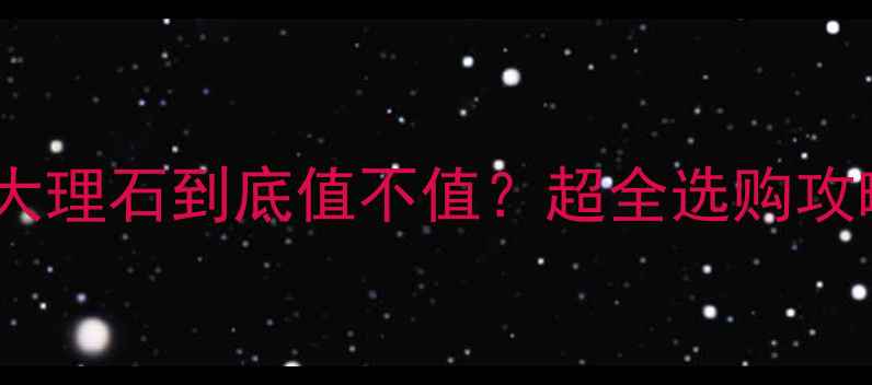 图片 🇺🇸美国进口大理石到底值不值？超全选购攻略+避坑指南！