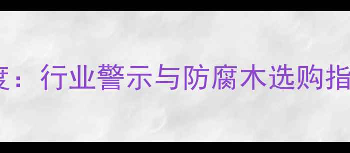 图片 🌟08年防腐木事件深度：行业警示与防腐木选购指南（附避坑攻略）🌟1