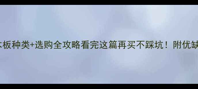 图片 🌟5大常见木板种类+选购全攻略看完这篇再买不踩坑！附优缺点对比表📊
