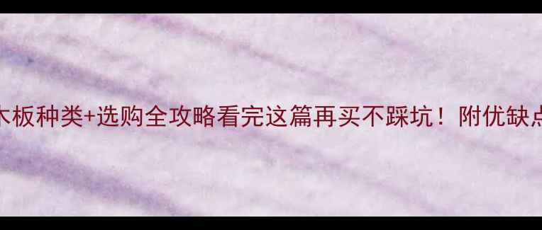 图片 🌟5大常见木板种类+选购全攻略看完这篇再买不踩坑！附优缺点对比表📊1