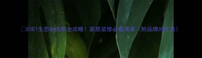 图片 🌟E0E1生态板选购全攻略！家居装修必看清单（附品牌对比表）