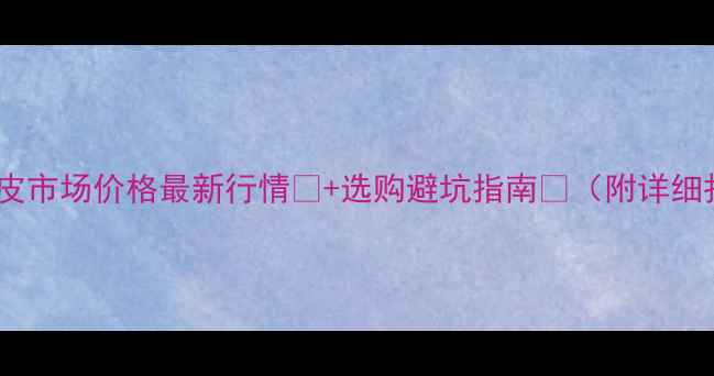 图片 🌟临沂板皮市场价格最新行情🔥+选购避坑指南💡（附详细报价表）1