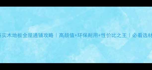 图片 🌟亚花梨实木地板全屋通铺攻略｜高颜值+环保耐用+性价比之王｜必看选材指南！1