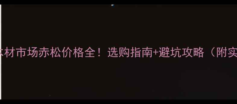 图片 🌟余姚木材市场赤松价格全！选购指南+避坑攻略（附实拍图）1