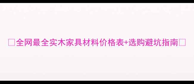 图片 🌟全网最全实木家具材料价格表+选购避坑指南🌟