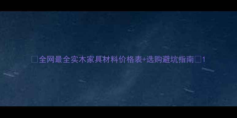图片 🌟全网最全实木家具材料价格表+选购避坑指南🌟1