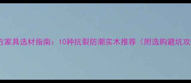 图片 🌟北方家具选材指南：10种抗裂防潮实木推荐（附选购避坑攻略）1