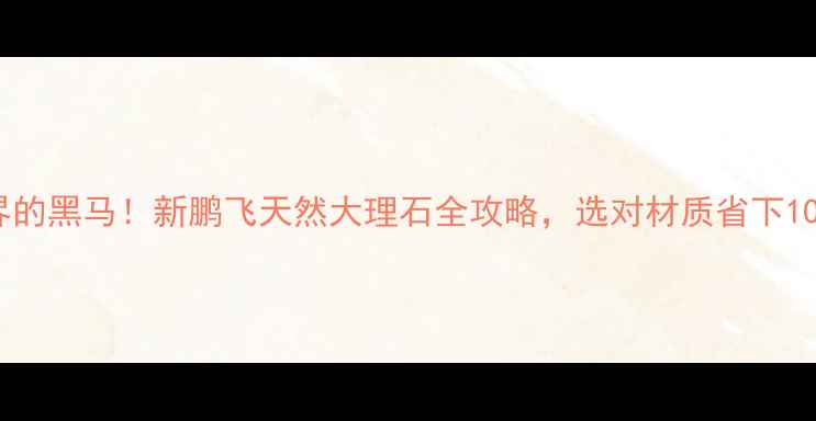 图片 🌟南安石材界的黑马！新鹏飞天然大理石全攻略，选对材质省下10万装修费✨1