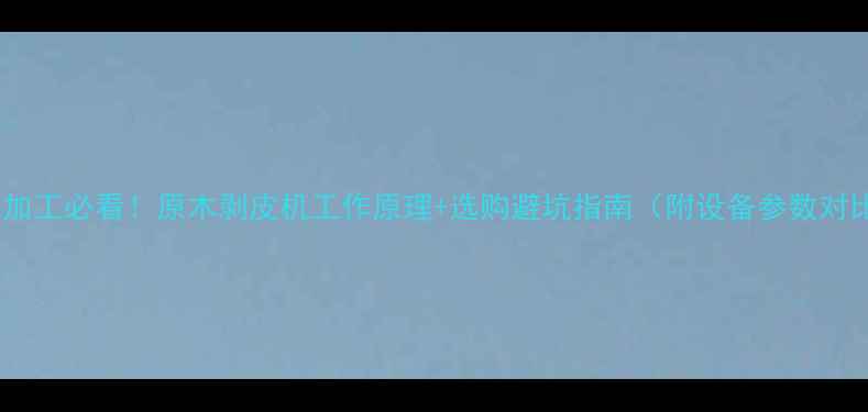 图片 🌟原木加工必看！原木剥皮机工作原理+选购避坑指南（附设备参数对比表）1