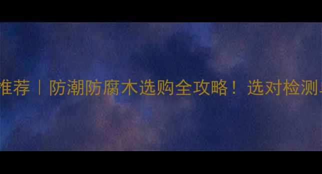 图片 🌟四川防腐木检测机构推荐｜防潮防腐木选购全攻略！选对检测单位=省下万元维修费✅