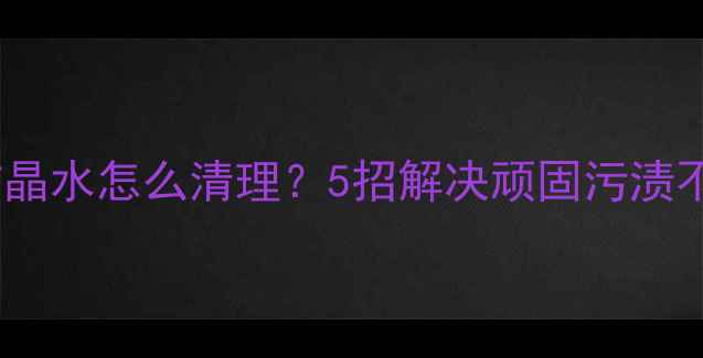图片 🌟大理石结晶水怎么清理？5招解决顽固污渍不伤台面💡2