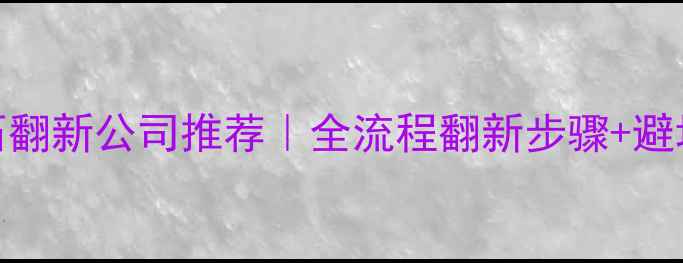 图片 🌟大理石翻新公司推荐｜全流程翻新步骤+避坑指南💎