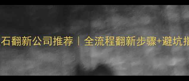 图片 🌟大理石翻新公司推荐｜全流程翻新步骤+避坑指南💎1