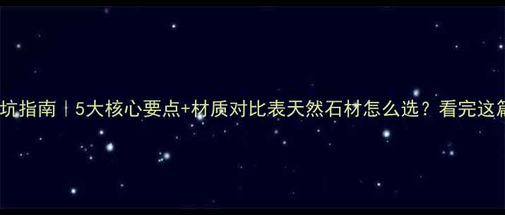 图片 🌟大理石选购避坑指南｜5大核心要点+材质对比表天然石材怎么选？看完这篇不花冤枉钱！1