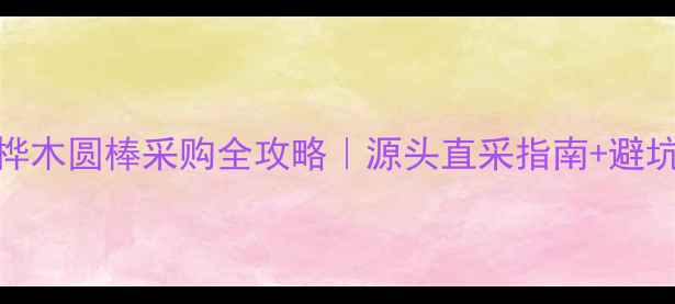 图片 🌟大连桦木圆棒采购全攻略｜源头直采指南+避坑指南💰