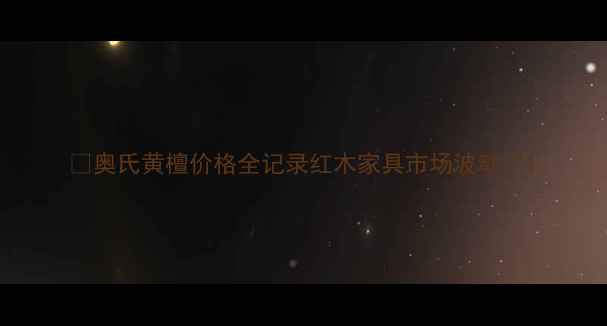 图片 🌟奥氏黄檀价格全记录红木家具市场波动🌟1
