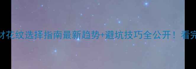 图片 🌟定制木柜板材花纹选择指南最新趋势+避坑技巧全公开！看完再下单不踩雷