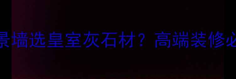 图片 🌟客厅背景墙选皇室灰石材？高端装修必看指南🌟