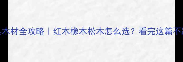 图片 🌟家具木材全攻略｜红木橡木松木怎么选？看完这篇不踩坑！
